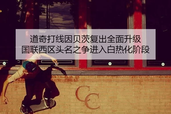 道奇打线因贝茨复出全面升级 国联西区头名之争进入白热化阶段